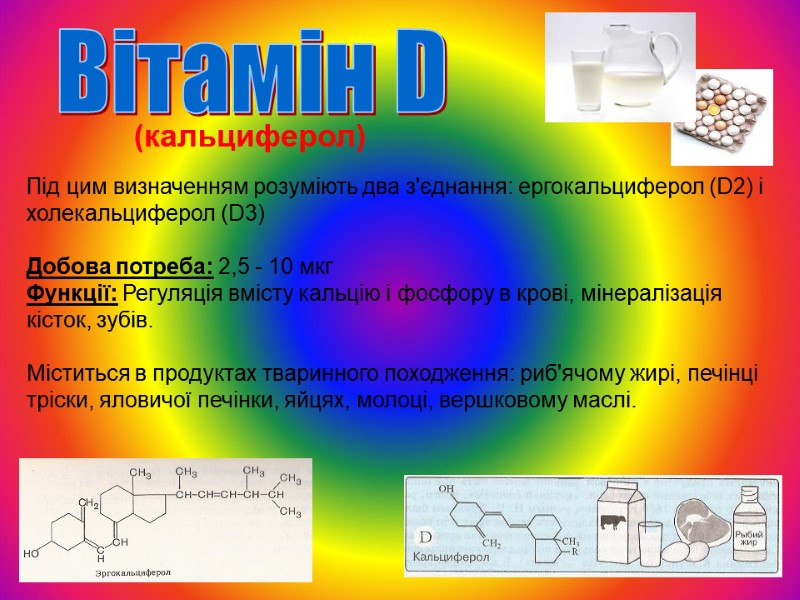 (кальциферол) Під цим визначенням розуміють два з'єднання: ергокальциферол (D2) і холекальциферол (D3)  Добова